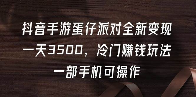 抖音手游蛋仔派对全新变现，一天3500，冷门赚钱玩法，一部手机可操作网赚项目-副业赚钱-互联网创业-资源整合小白项目资源网