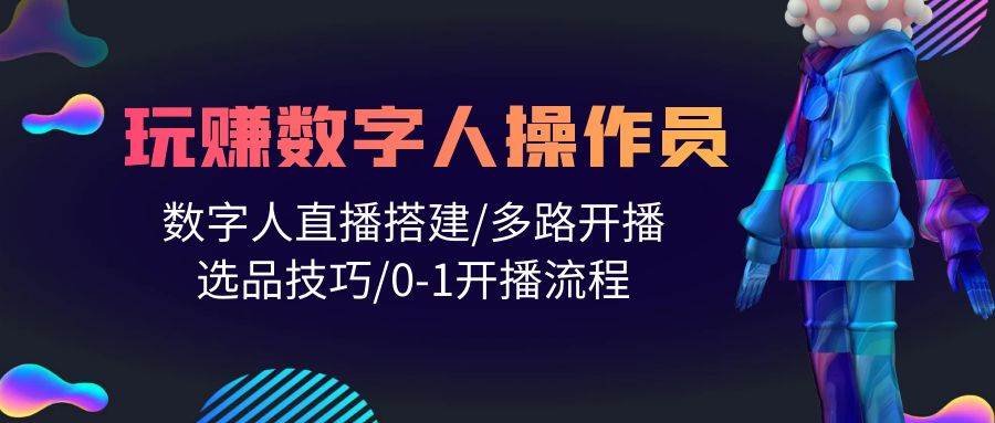 人人都能玩赚数字人操作员 数字人直播搭建/多路开播/选品技巧/0-1开播流程网赚项目-副业赚钱-互联网创业-资源整合小白项目资源网